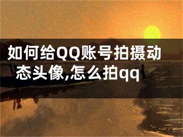 如何給QQ賬號拍攝動態(tài)頭像,怎么拍qq