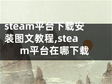 steam平臺(tái)下載安裝圖文教程,steam平臺(tái)在哪下載