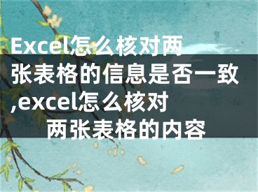 Excel怎么核對(duì)兩張表格的信息是否一致,excel怎么核對(duì)兩張表格的內(nèi)容