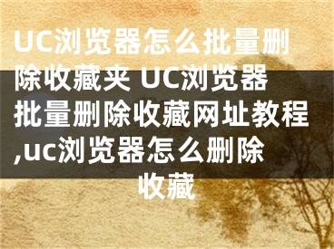 UC瀏覽器怎么批量刪除收藏夾 UC瀏覽器批量刪除收藏網(wǎng)址教程,uc瀏覽器怎么刪除收藏