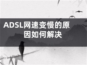 ADSL網(wǎng)速變慢的原因如何解決