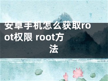 安卓手機(jī)怎么獲取root權(quán)限 root方法