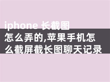 iphone 長截圖怎么弄的,蘋果手機怎么截屏截長圖聊天記錄