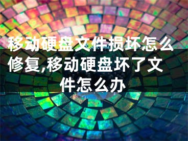 移動硬盤文件損壞怎么修復(fù),移動硬盤壞了文件怎么辦