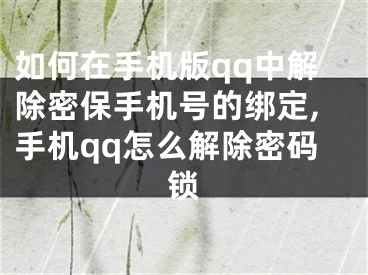 如何在手機版qq中解除密保手機號的綁定,手機qq怎么解除密碼鎖