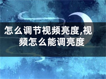 怎么調(diào)節(jié)視頻亮度,視頻怎么能調(diào)亮度