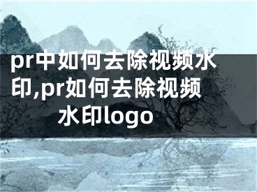 pr中如何去除視頻水印,pr如何去除視頻水印logo