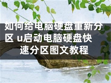 如何給電腦硬盤重新分區(qū) u啟動(dòng)電腦硬盤快速分區(qū)圖文教程