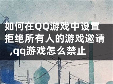 如何在QQ游戲中設(shè)置拒絕所有人的游戲邀請(qǐng),qq游戲怎么禁止