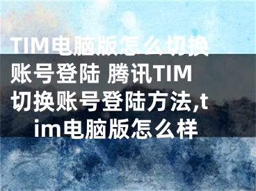 TIM電腦版怎么切換賬號登陸 騰訊TIM切換賬號登陸方法,tim電腦版怎么樣