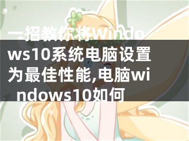 一招教你將Windows10系統(tǒng)電腦設(shè)置為最佳性能,電腦windows10如何