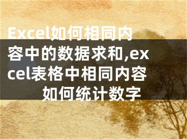 Excel如何相同內(nèi)容中的數(shù)據(jù)求和,excel表格中相同內(nèi)容如何統(tǒng)計數(shù)字