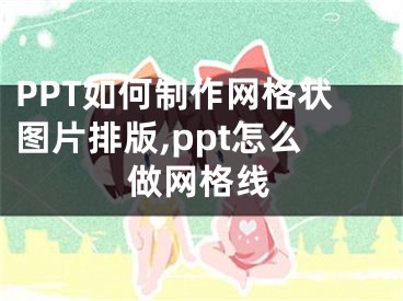 PPT如何制作網(wǎng)格狀圖片排版,ppt怎么做網(wǎng)格線