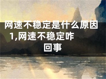 網(wǎng)速不穩(wěn)定是什么原因  1,網(wǎng)速不穩(wěn)定咋回事