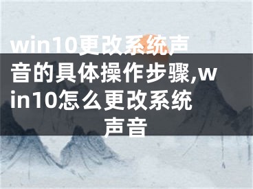 win10更改系統(tǒng)聲音的具體操作步驟,win10怎么更改系統(tǒng)聲音