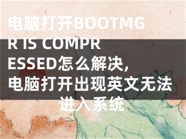 電腦打開BOOTMGR IS COMPRESSED怎么解決,電腦打開出現(xiàn)英文無法進(jìn)入系統(tǒng)