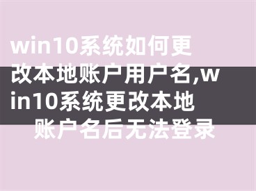 win10系統(tǒng)如何更改本地賬戶用戶名,win10系統(tǒng)更改本地賬戶名后無法登錄