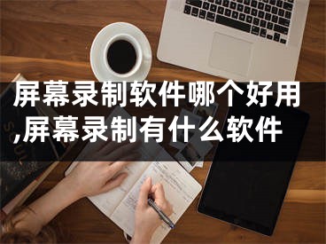 屏幕錄制軟件哪個(gè)好用,屏幕錄制有什么軟件