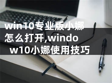 win10專業(yè)版小娜怎么打開,window10小娜使用技巧