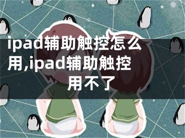 ipad輔助觸控怎么用,ipad輔助觸控用不了