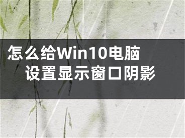 怎么給Win10電腦設(shè)置顯示窗口陰影