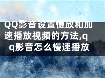 QQ影音設(shè)置慢放和加速播放視頻的方法,qq影音怎么慢速播放