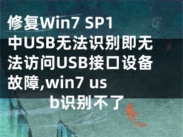 修復(fù)Win7 SP1中USB無法識別即無法訪問USB接口設(shè)備故障,win7 usb識別不了