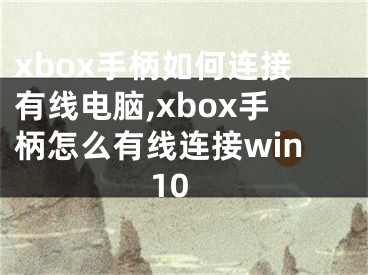 xbox手柄如何連接有線電腦,xbox手柄怎么有線連接win10