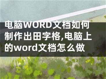 電腦WORD文檔如何制作出田字格,電腦上的word文檔怎么做