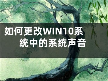 如何更改WIN10系統(tǒng)中的系統(tǒng)聲音