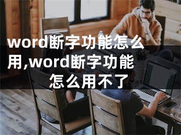 word斷字功能怎么用,word斷字功能怎么用不了