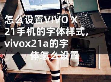 怎么設置VIVO X21手機的字體樣式,vivox21a的字體怎么設置