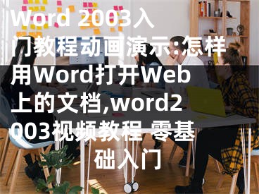 Word 2003入門教程動畫演示:怎樣用Word打開Web上的文檔,word2003視頻教程 零基礎(chǔ)入門