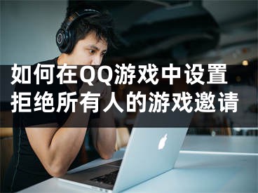 如何在QQ游戲中設(shè)置拒絕所有人的游戲邀請