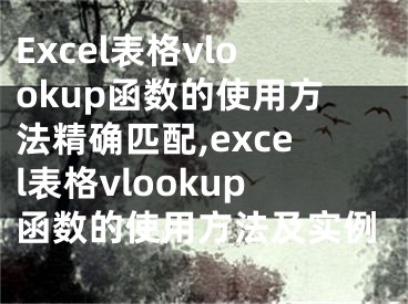 Excel表格vlookup函數(shù)的使用方法精確匹配,excel表格vlookup函數(shù)的使用方法及實(shí)例