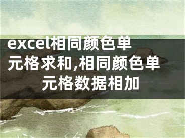 excel相同顏色單元格求和,相同顏色單元格數(shù)據(jù)相加