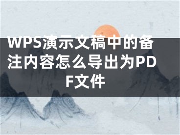 WPS演示文稿中的備注內容怎么導出為PDF文件