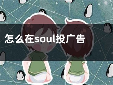 怎么在soul投廣告