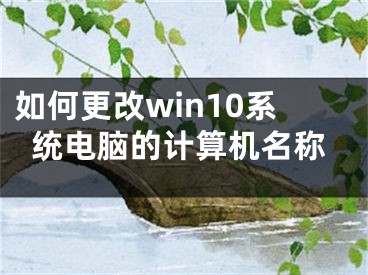 如何更改win10系統(tǒng)電腦的計(jì)算機(jī)名稱