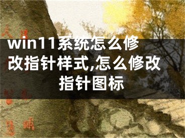 win11系統(tǒng)怎么修改指針樣式,怎么修改指針圖標(biāo)