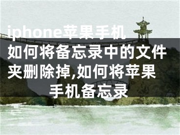 iphone蘋果手機(jī)如何將備忘錄中的文件夾刪除掉,如何將蘋果手機(jī)備忘錄