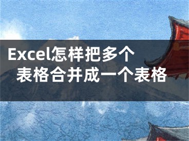 Excel怎樣把多個(gè)表格合并成一個(gè)表格