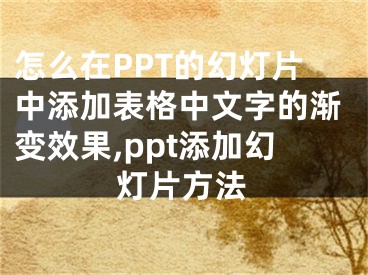 怎么在PPT的幻燈片中添加表格中文字的漸變效果,ppt添加幻燈片方法