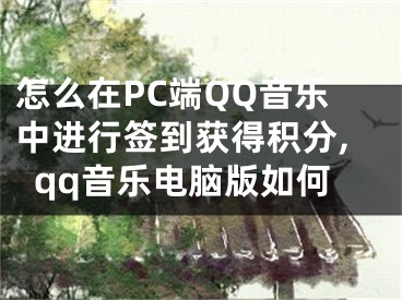 怎么在PC端QQ音樂中進(jìn)行簽到獲得積分,qq音樂電腦版如何