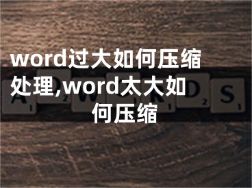 word過大如何壓縮處理,word太大如何壓縮