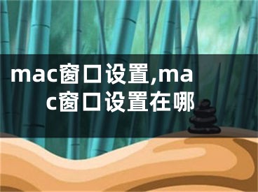 mac窗口設(shè)置,mac窗口設(shè)置在哪