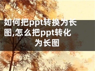 如何把ppt轉(zhuǎn)換為長(zhǎng)圖,怎么把ppt轉(zhuǎn)化為長(zhǎng)圖