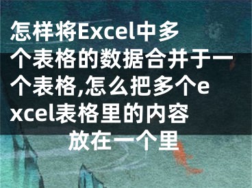 怎樣將Excel中多個(gè)表格的數(shù)據(jù)合并于一個(gè)表格,怎么把多個(gè)excel表格里的內(nèi)容放在一個(gè)里