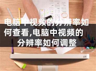 電腦中視頻的分辨率如何查看,電腦中視頻的分辨率如何調(diào)整