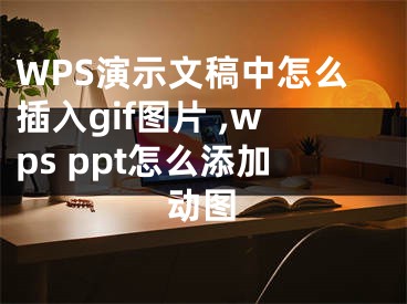 WPS演示文稿中怎么插入gif圖片 ,wps ppt怎么添加動(dòng)圖